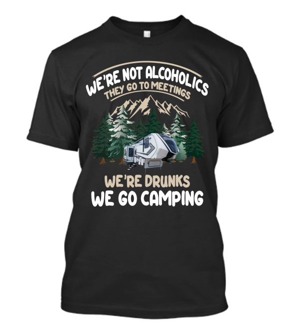 We're Not Alcoholics They Go To Meetings We're Drunks We Go Camping With Grand Design Momentum 320G T-Shirt