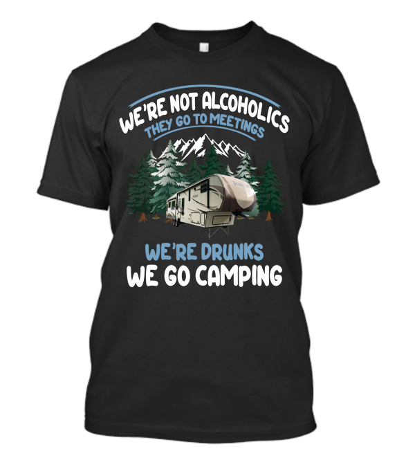 We're Not Alcoholics They Go To Meetings We're Drunks We Go Camping Forest River Wildcat Camper T-Shirt
