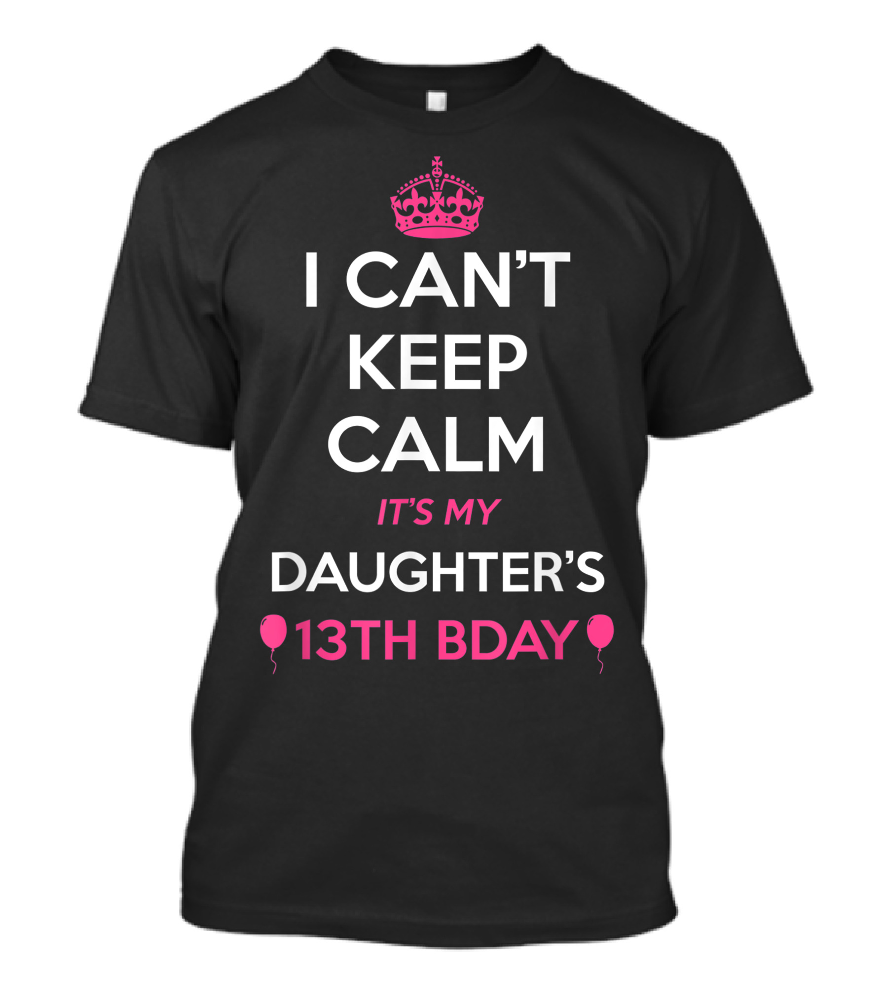 I Can't Keep Calm It's My Daughter's 13th Bday With Crown And Balloons T-Shirt