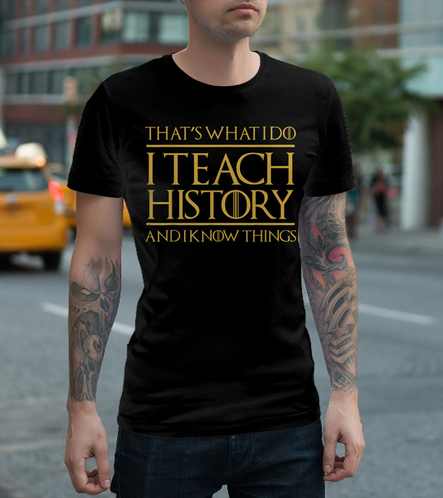 That's What I Do I Teach History And I Know Things Teacher Game Of Thrones T-Shirt