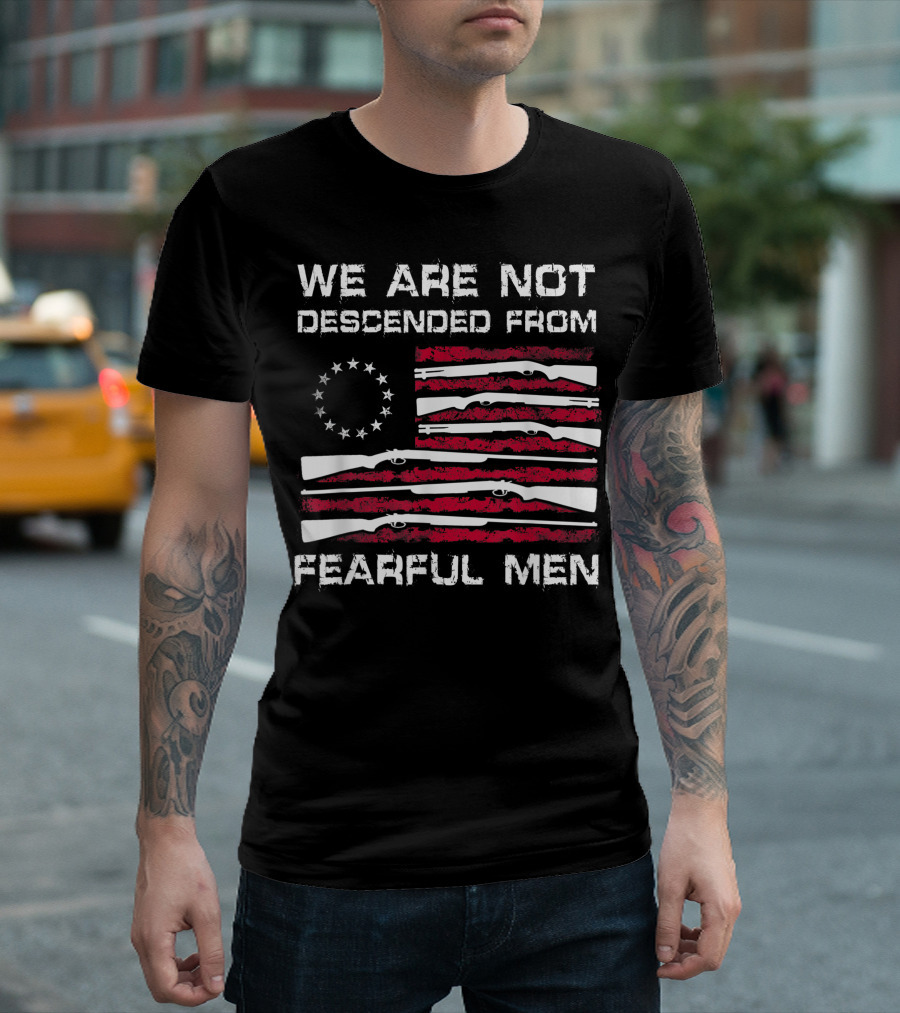 We Are Not Descended From Fearful Men Betsy Ross Flag Rifles Patriotic T-Shirt