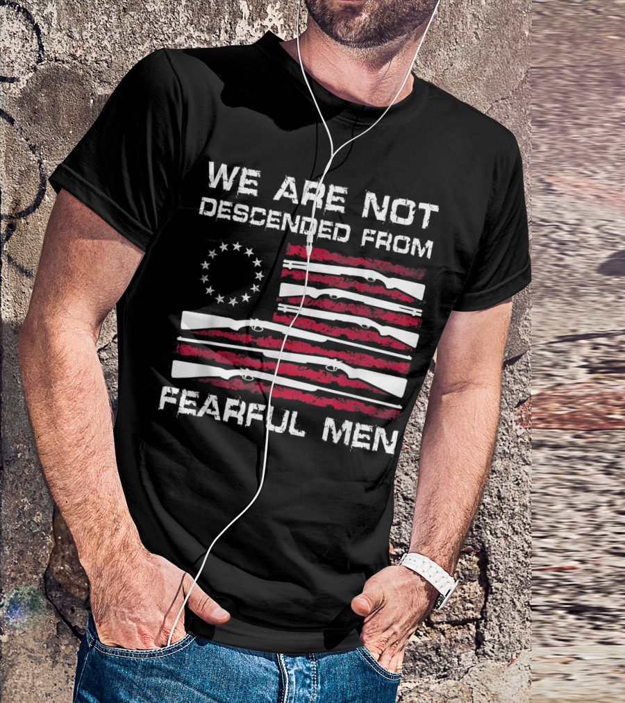 We Are Not Descended From Fearful Men Betsy Ross Flag Rifles Patriotic T-Shirt