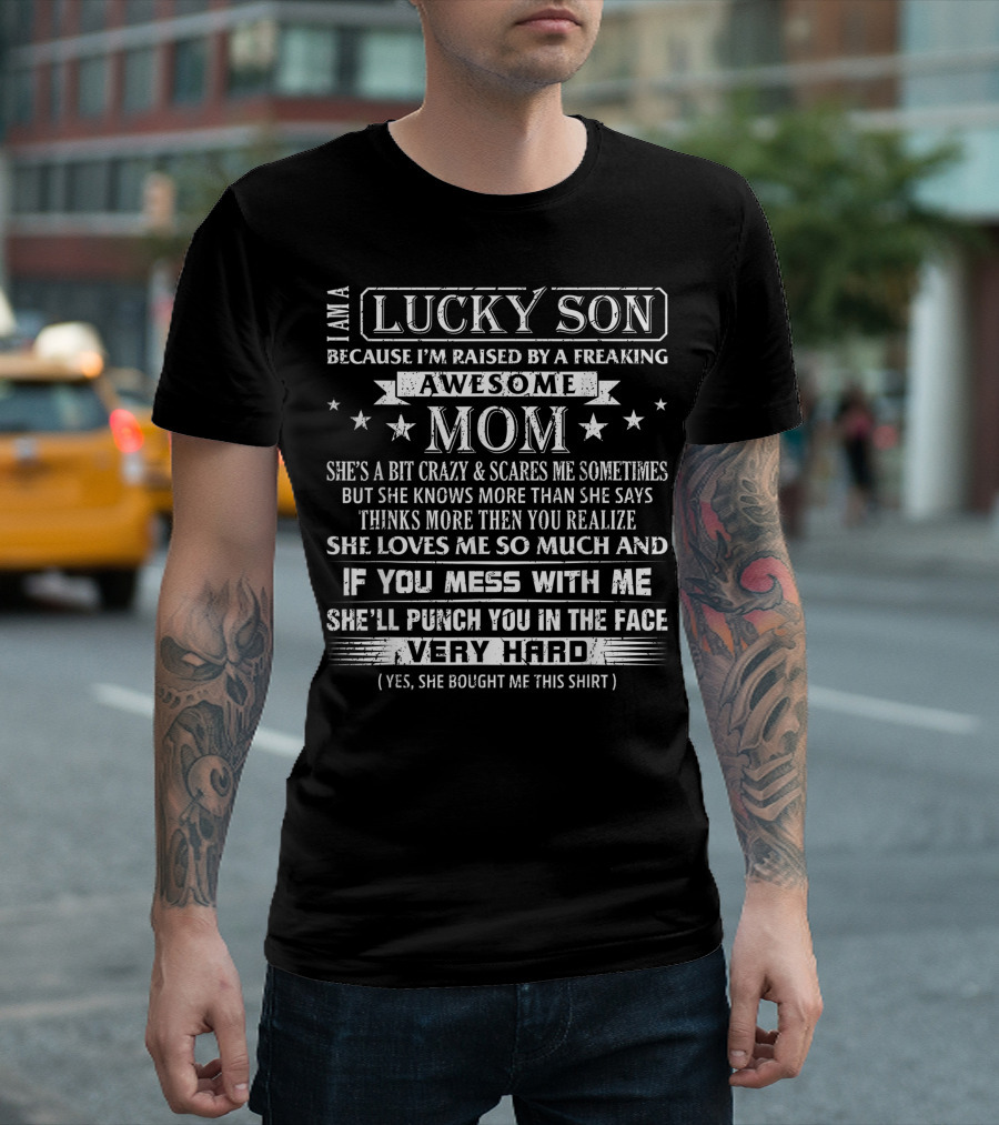 I Am A Lucky Son Because I'm Raised By A Freaking Awesome Mom She's A Bit Crazy Loves Me So Much If You Mess With Me She'll Punch You In The Face Very Hard T-Shirt