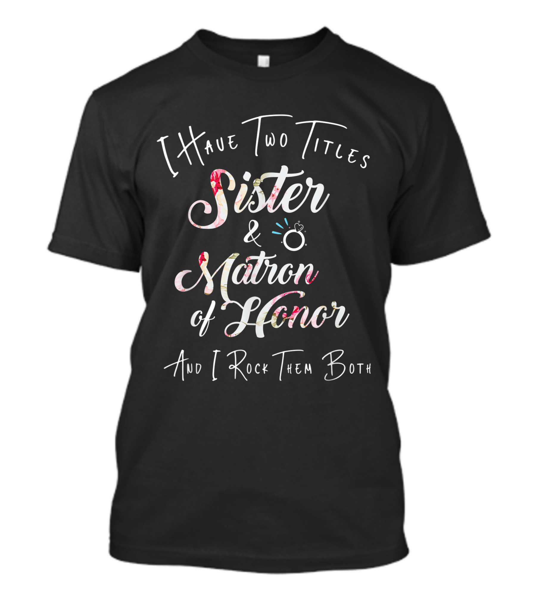 I Have Two Titles Sister And Matron Of Honor And I Rock Them Both T-Shirt