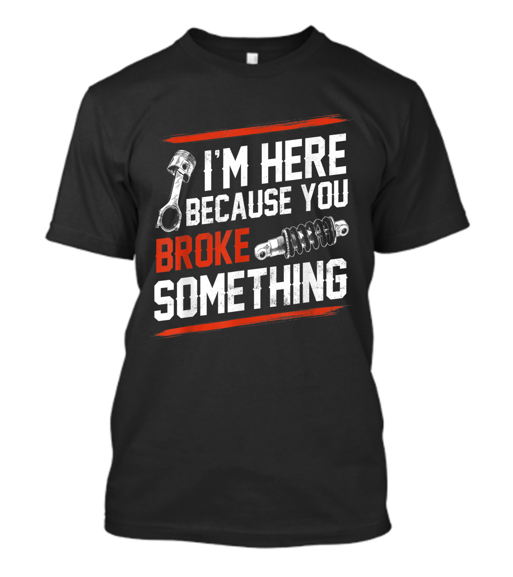 I M Here Because You Broke Something Piston Shock Absorber Mechanic T-Shirt