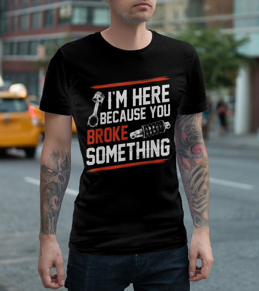 I M Here Because You Broke Something Piston Shock Absorber Mechanic T-Shirt