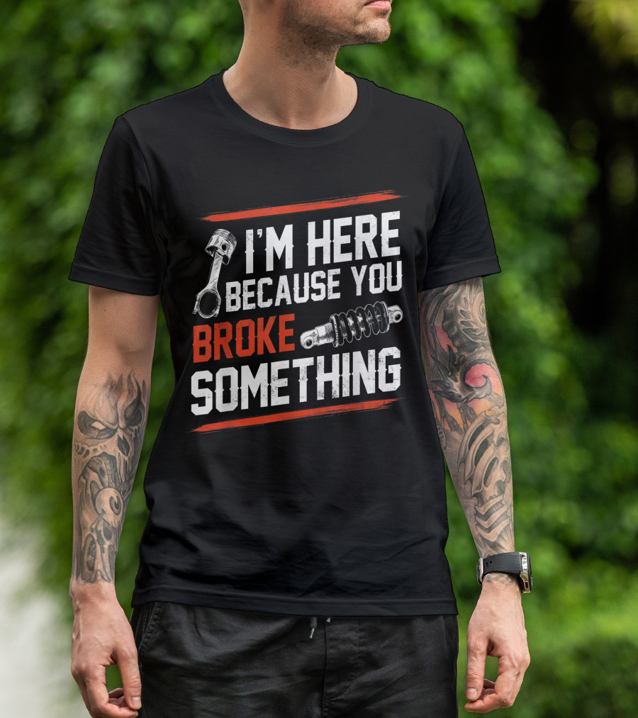 I M Here Because You Broke Something Piston Shock Absorber Mechanic T-Shirt