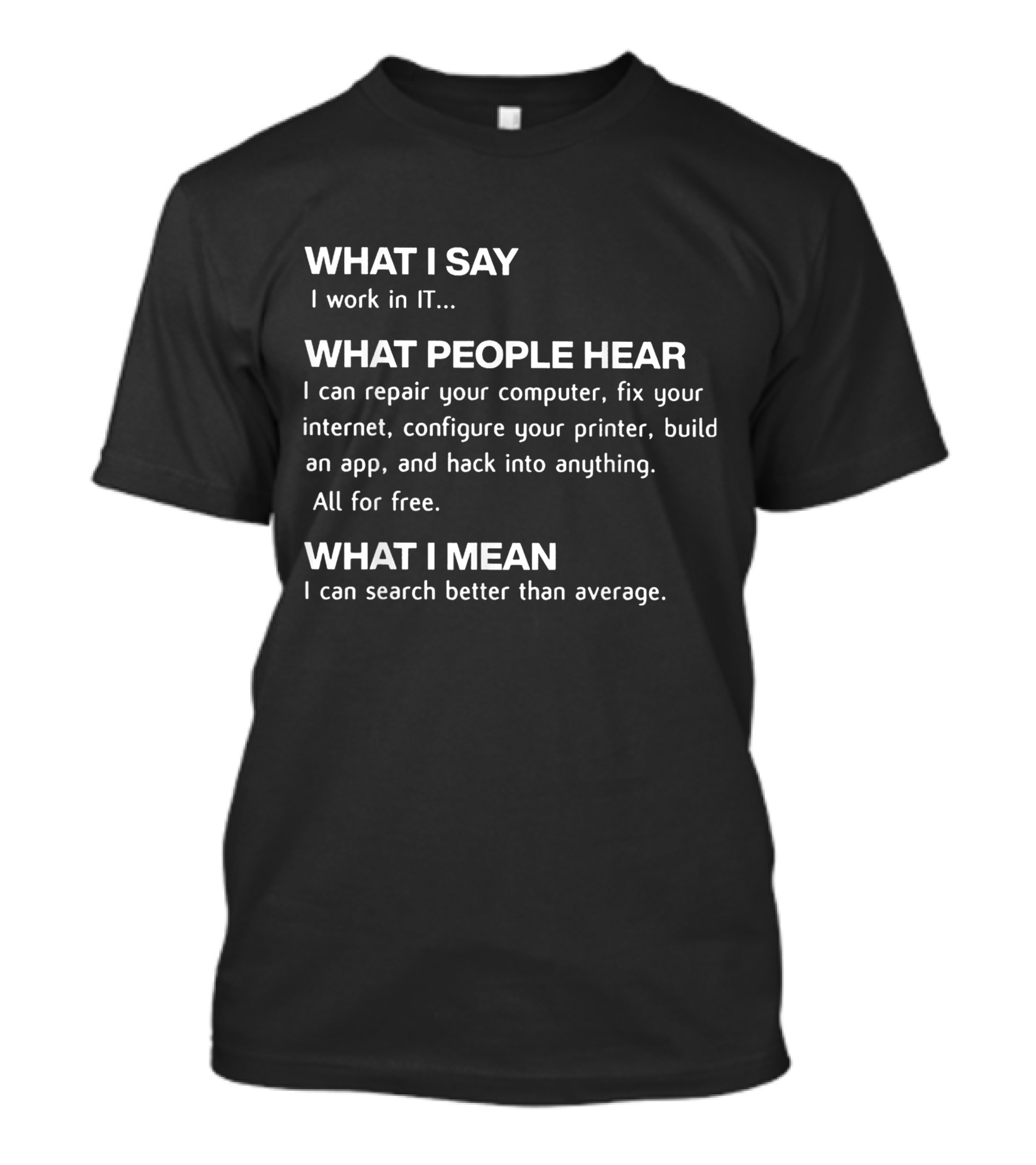 What I Say I Work In IT What People Hear Repair Computer Fix Internet Build App What I Mean Search Better Than Average T-Shirt