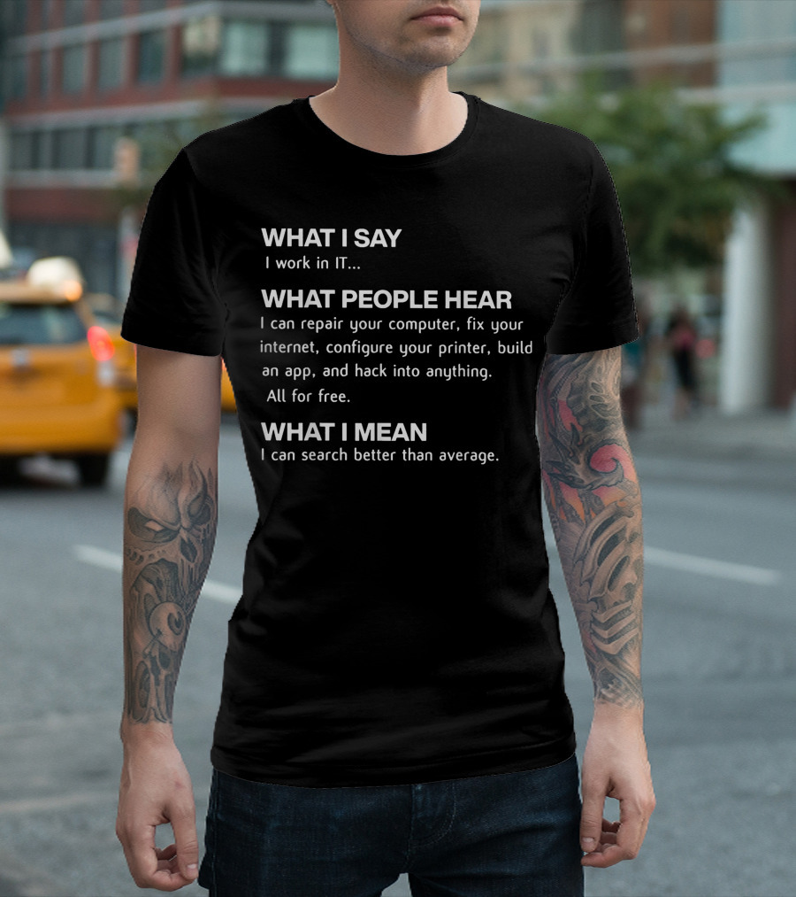 What I Say I Work In IT What People Hear Repair Computer Fix Internet Build App What I Mean Search Better Than Average T-Shirt