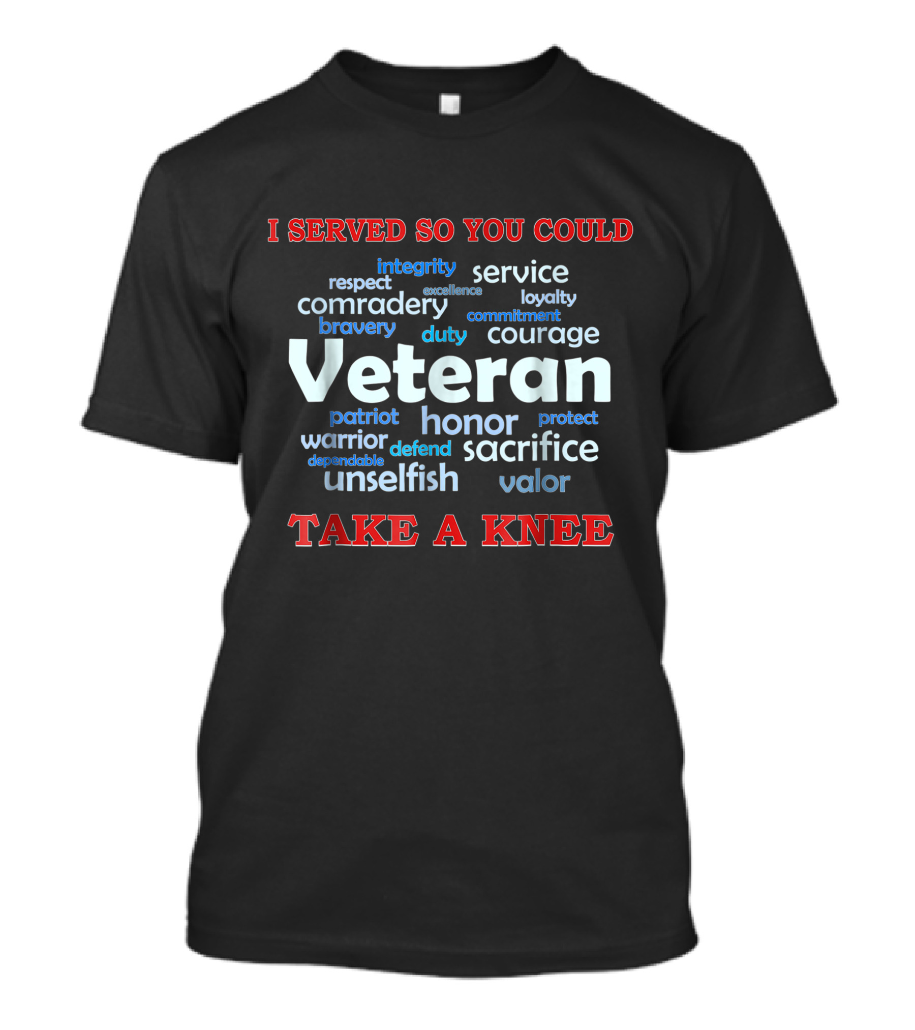 I Served So You Could Take A Knee Veteran Integrity Respect Service Loyalty Sacrifice Courage Honor Bravery T-Shirt
