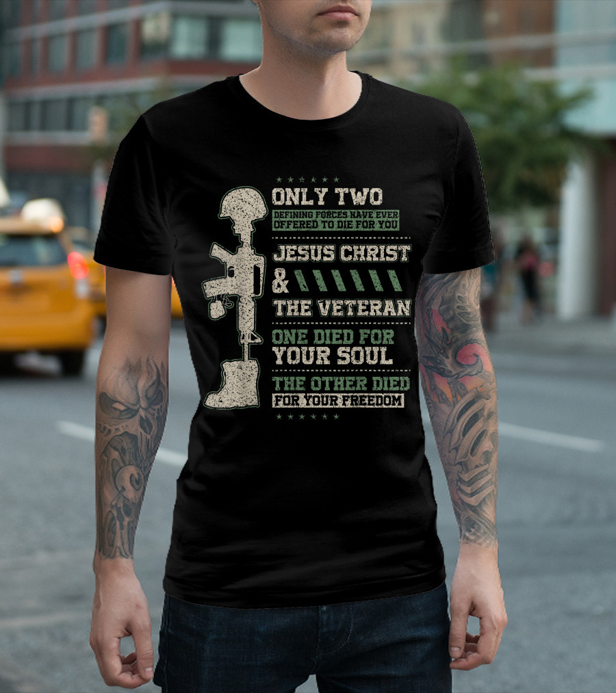 Only Two Defining Forces Have Ever Offered to Die for You Jesus Christ and the Veteran One Died for Your Soul the Other Died for Your Freedom T-Shirt