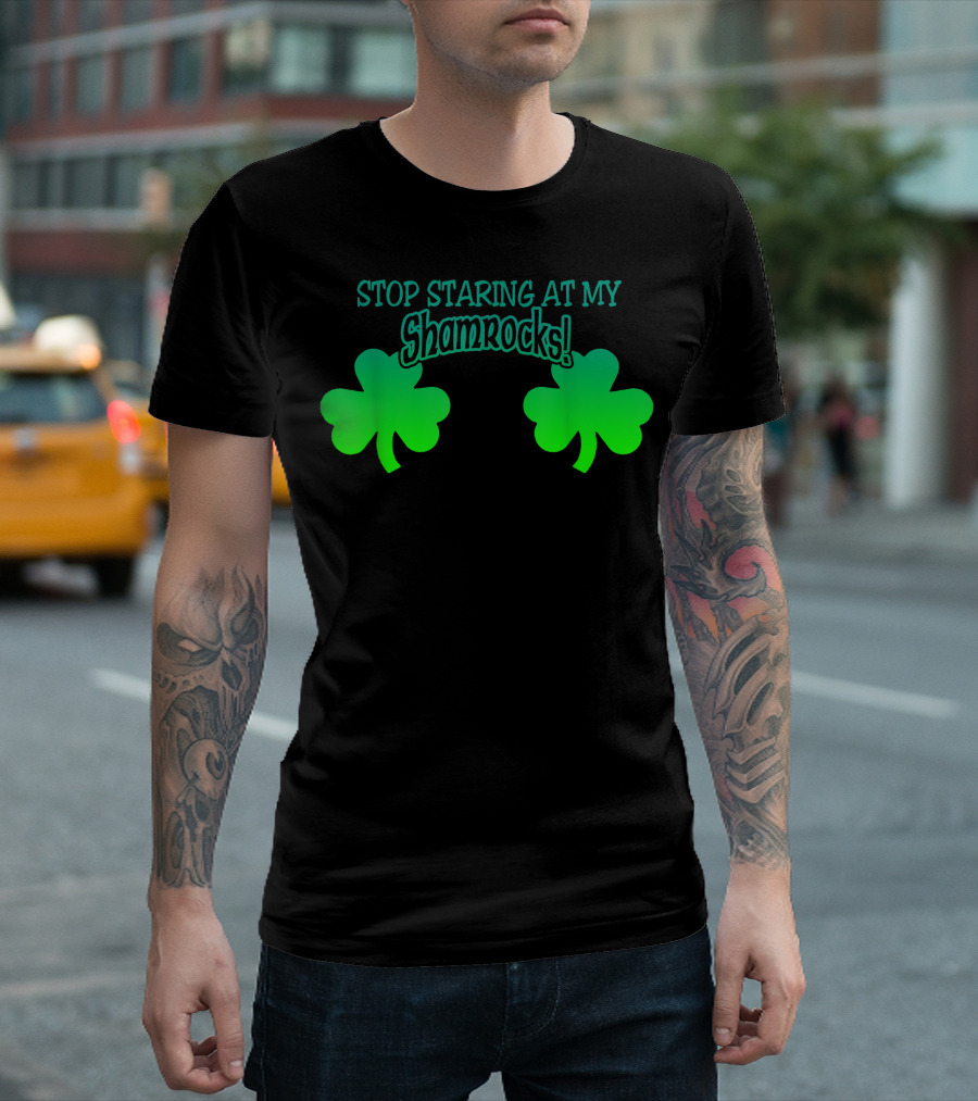 Stop Staring At My Shamrocks Shamrock T-Shirt