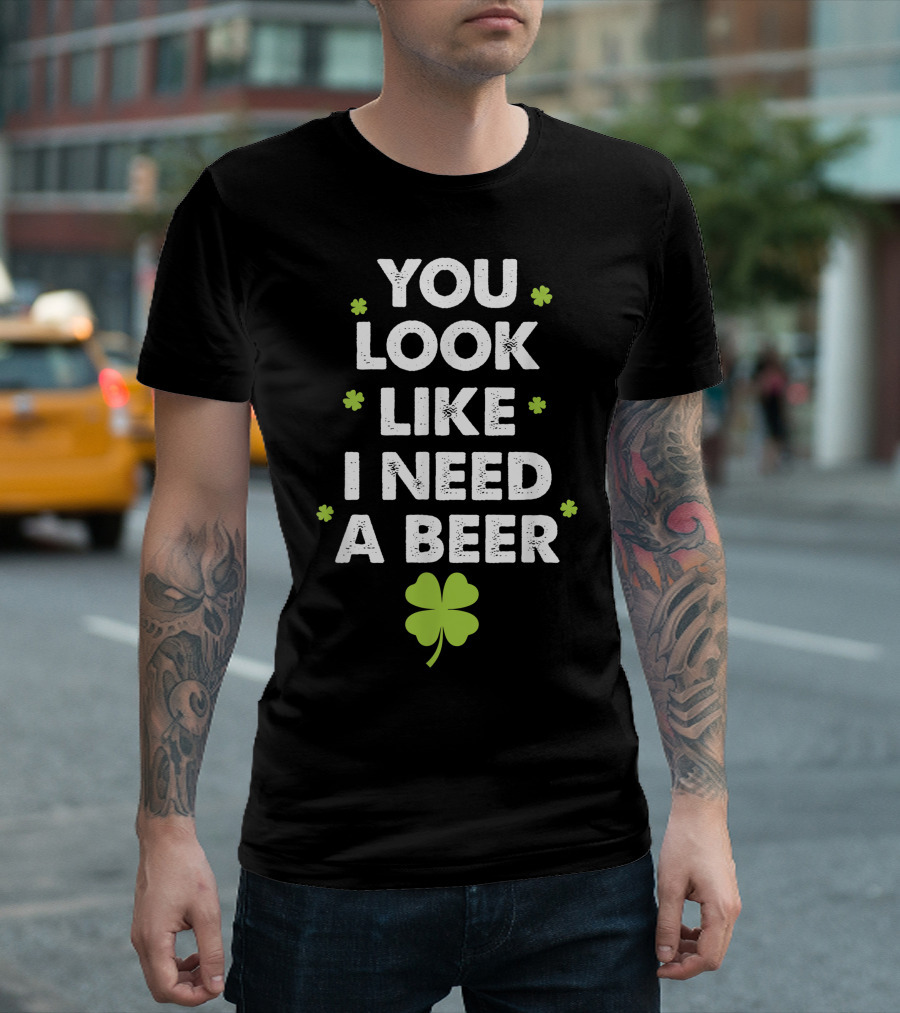 You Look Like I Need A Beer With Shamrock Motif T-Shirt