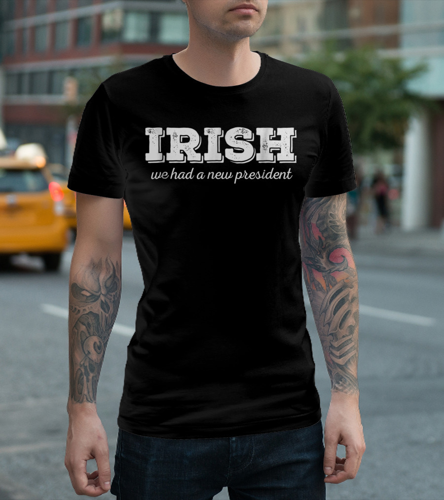Irish We Had a New President Anti Trump St. Patrick's Day T-Shirt