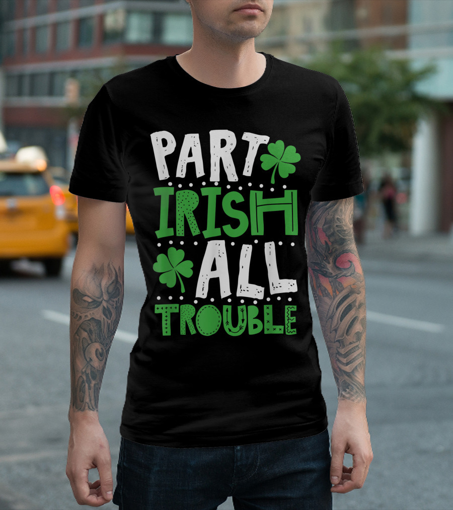 Part Irish All Trouble St. Patrick's Day Shamrocks T-Shirt