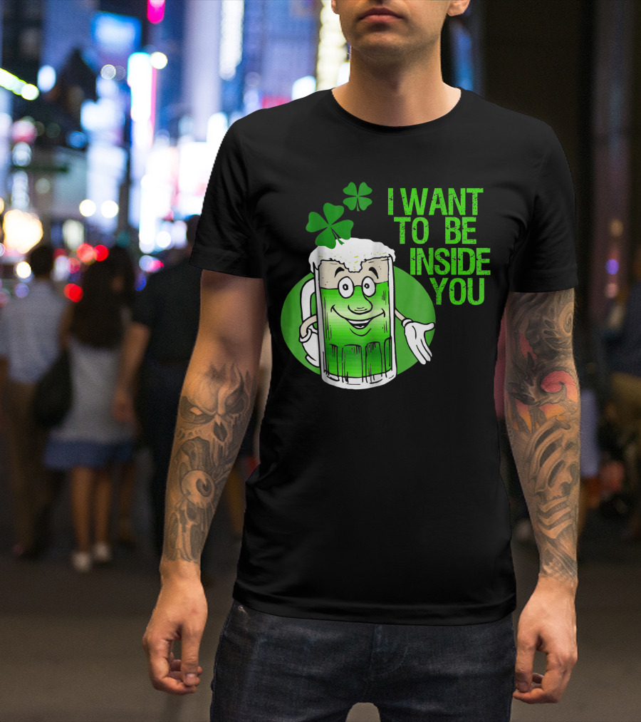 Funny St. Patrick's Day I Want To Be Inside You Green Beer Shamrock T-Shirt