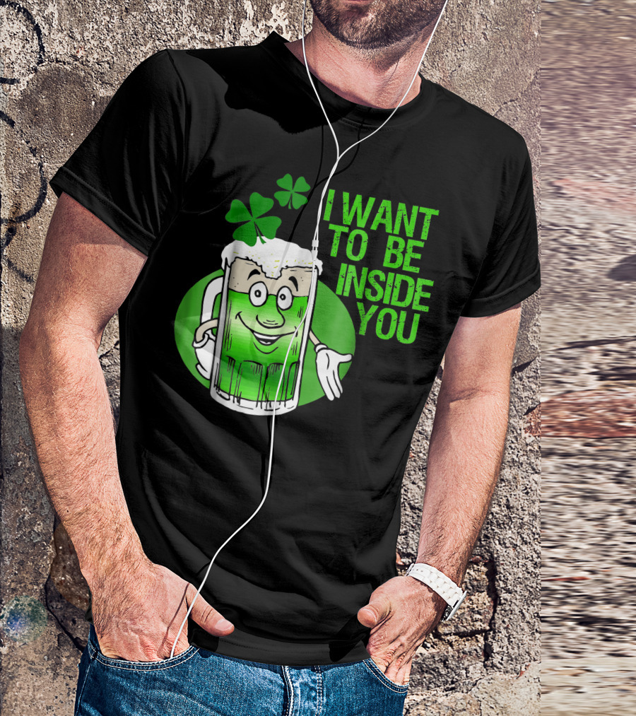 Funny St. Patrick's Day I Want To Be Inside You Green Beer Shamrock T-Shirt