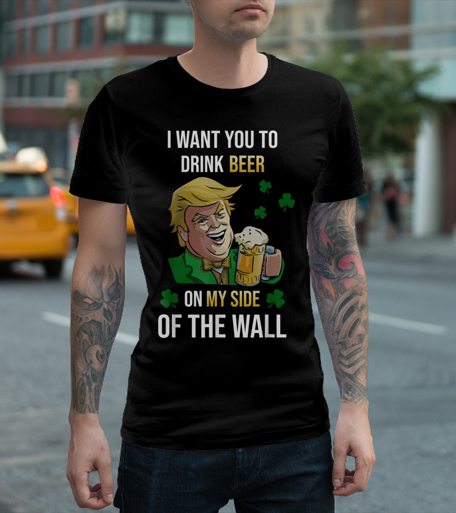 I Want You To Drink Beer On My Side Of The Wall Shamrock T-Shirt