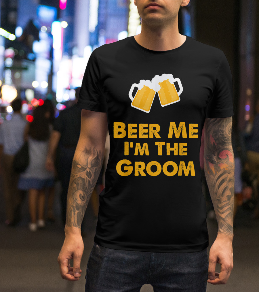 Beer Me I'm The Groom Cheers Wedding Humor T-Shirt