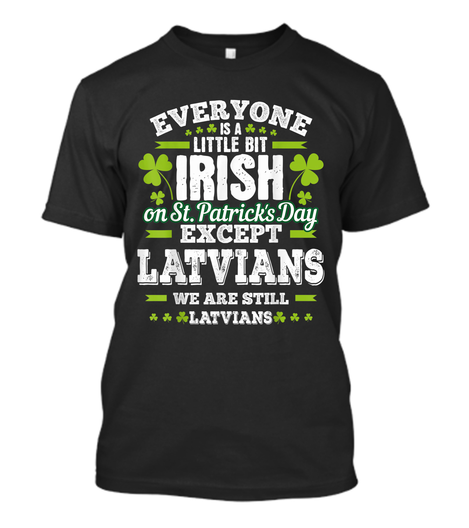 Everyone Is A Little Bit Irish On St. Patrick's Day Except Latvians We Are Still Latvians T-Shirt