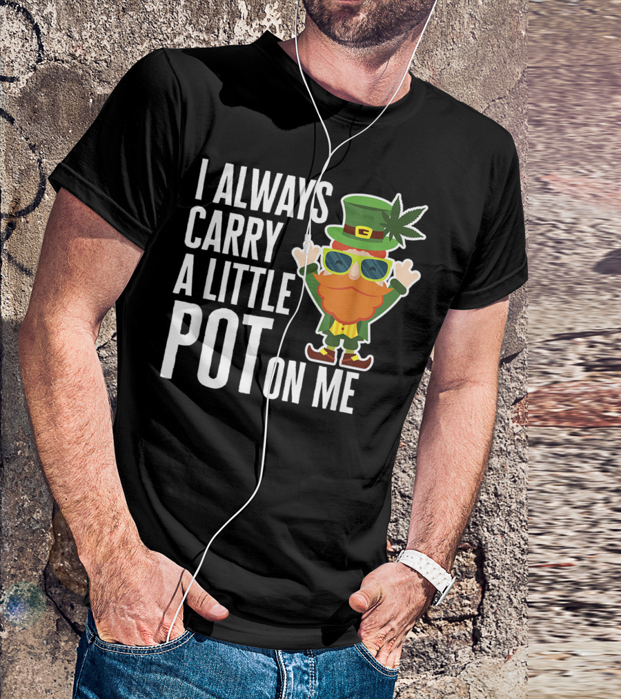 I Always Carry A Little Pot On Me Funny Lucky St. Patrick's Day Weed Leprechaun T-Shirt