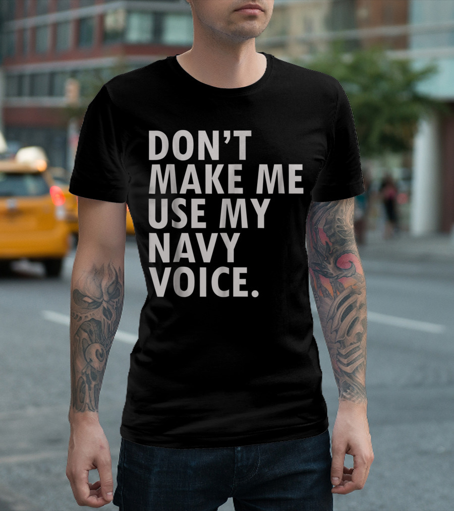 Don't Make Me Use My Navy Voice Funny Veteran Military USA T-Shirt