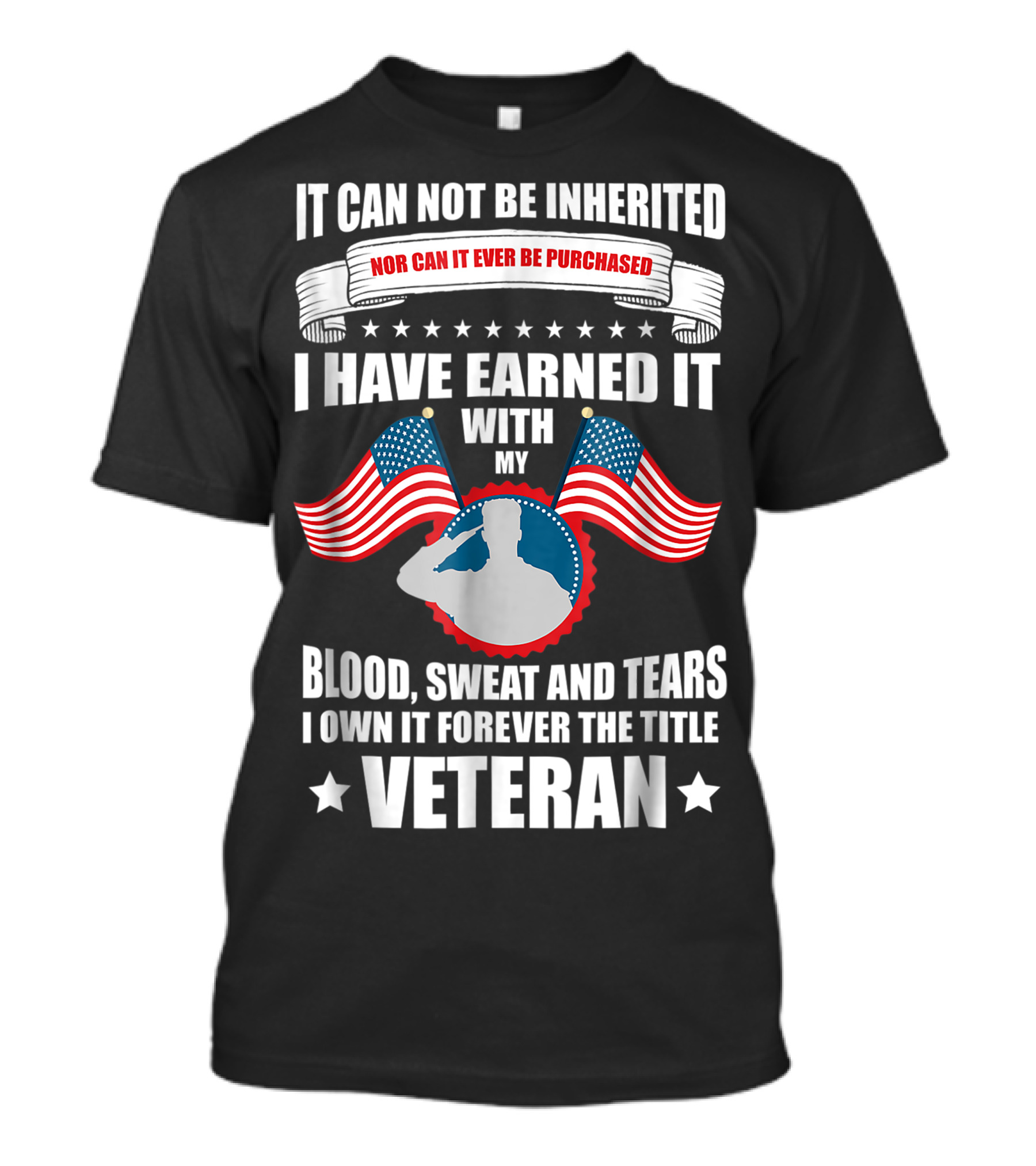 It Cannot Be Inherited Nor Can It Ever Be Purchased I Have Earned It With My Blood Sweat And Tears I Own It Forever The Title Veteran T-Shirt