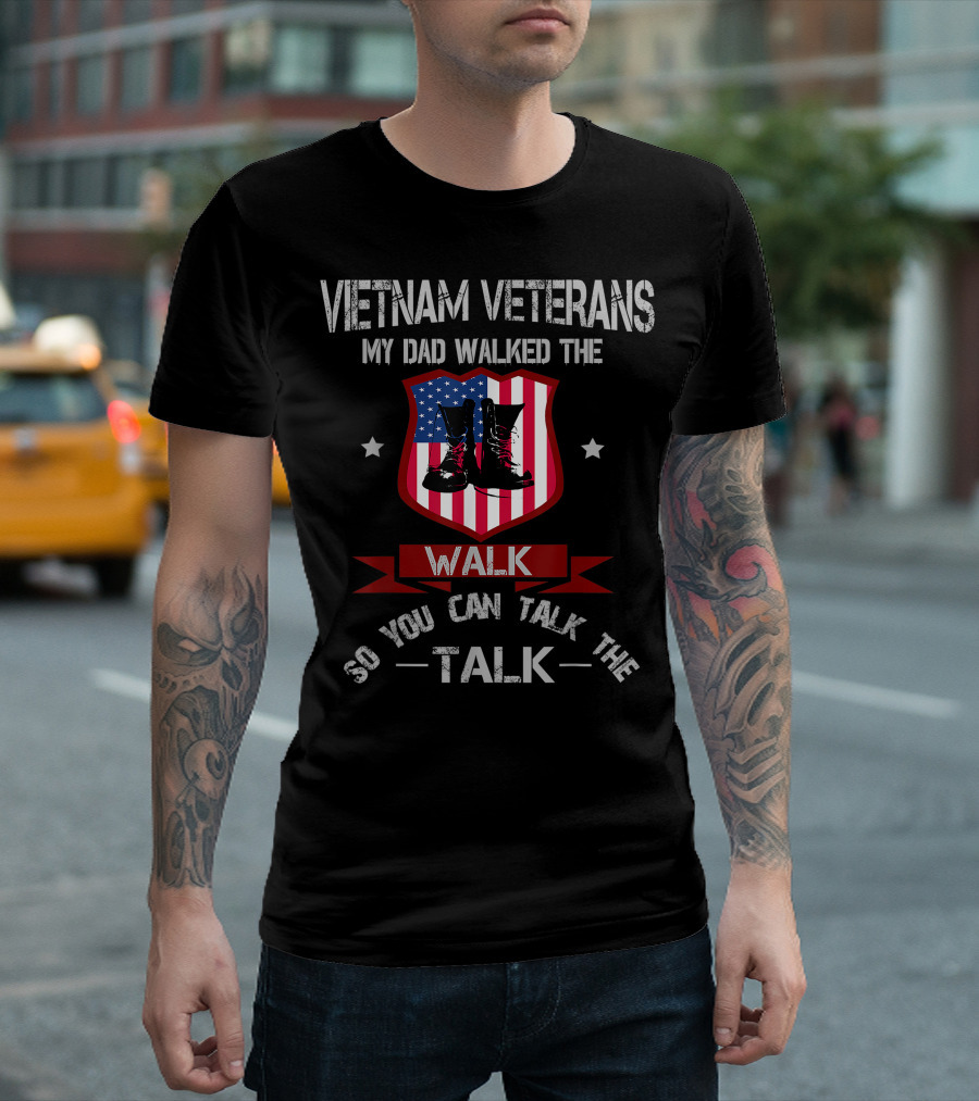 Vietnam Veterans My Dad Walked The Walk So You Can Talk The Talk T-Shirt