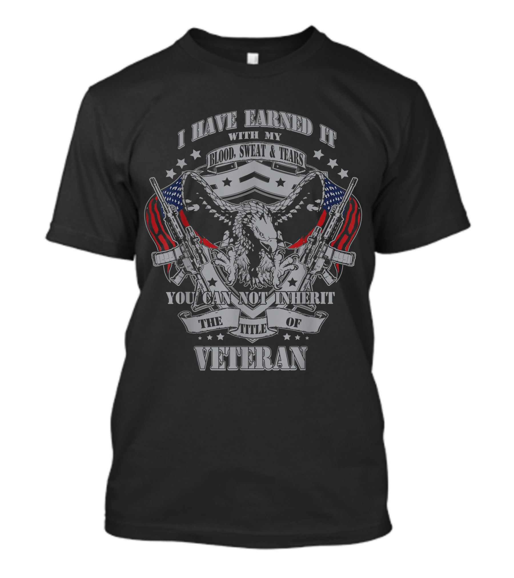 I Have Earned It With My Blood Sweat Tears You Can Not Inherit The Title Of Veteran T-Shirt