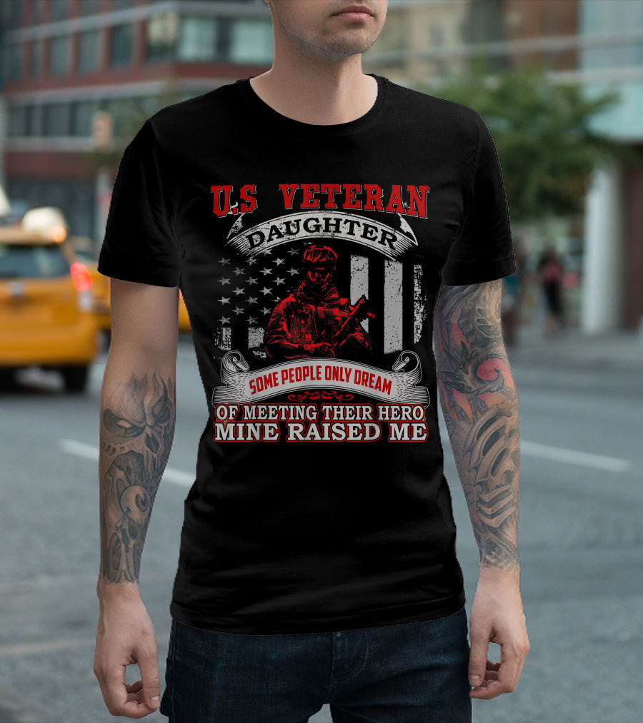 U.S Veteran Daughter Some People Only Dream Of Meeting Their Hero Mine Raised Me T-Shirt