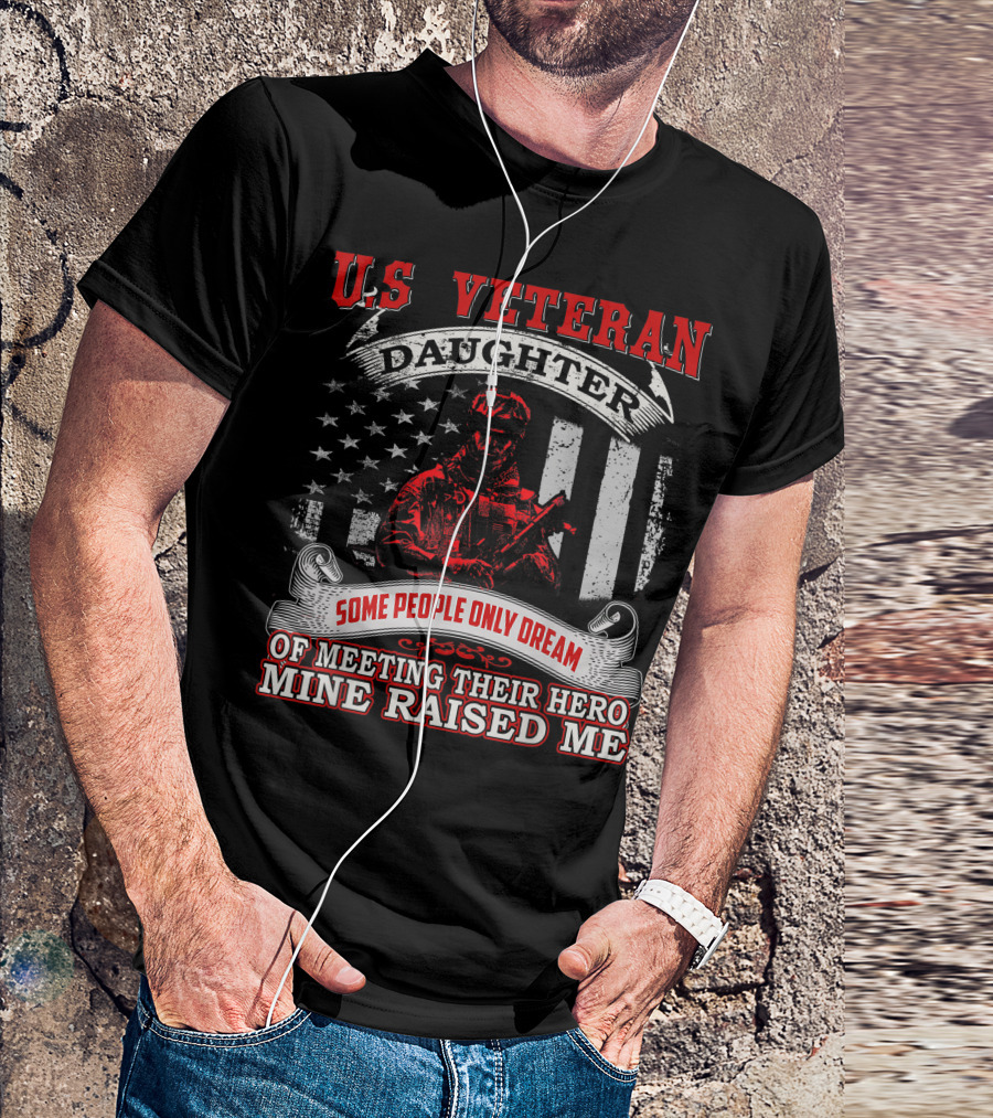 U.S Veteran Daughter Some People Only Dream Of Meeting Their Hero Mine Raised Me T-Shirt