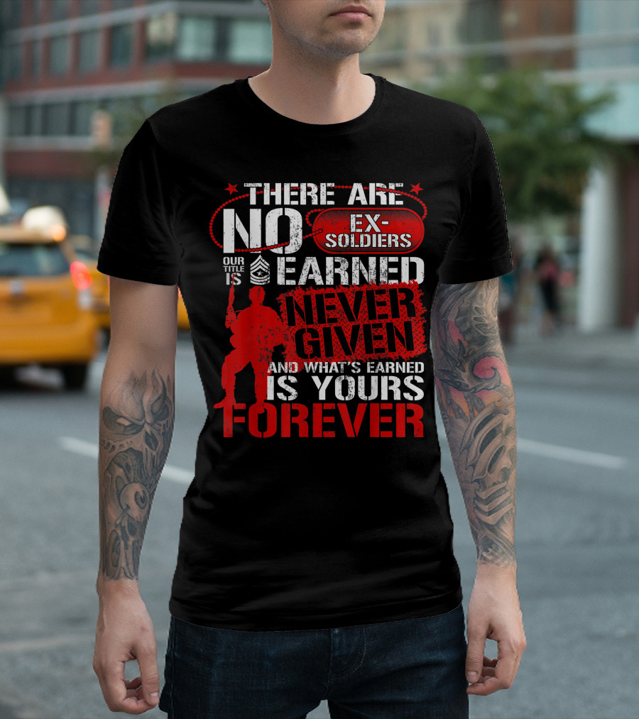 US Army Veteran Day There Are No Ex Soldiers Our Title Is Earned Never Given And What's Earned Is Yours Forever T-Shirt