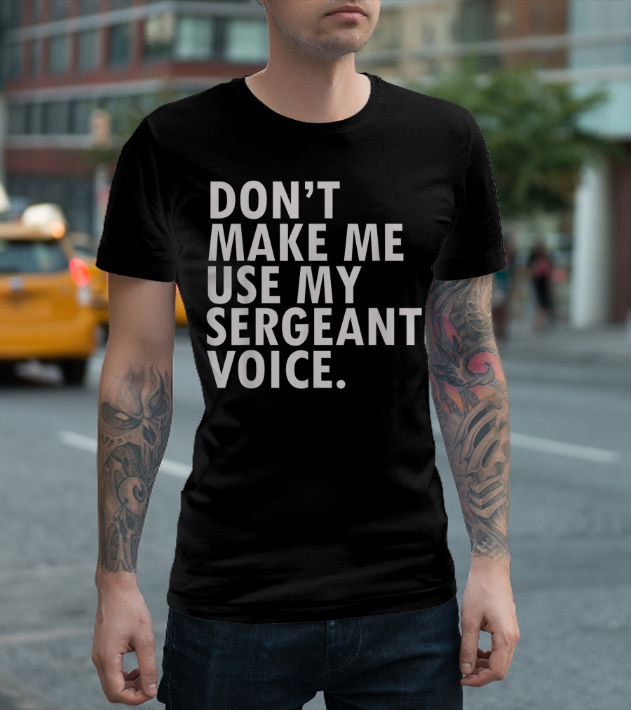 Don't Make Me Use My Sergeant Voice Funny Patriotic Military Veteran Officer USA T-Shirt