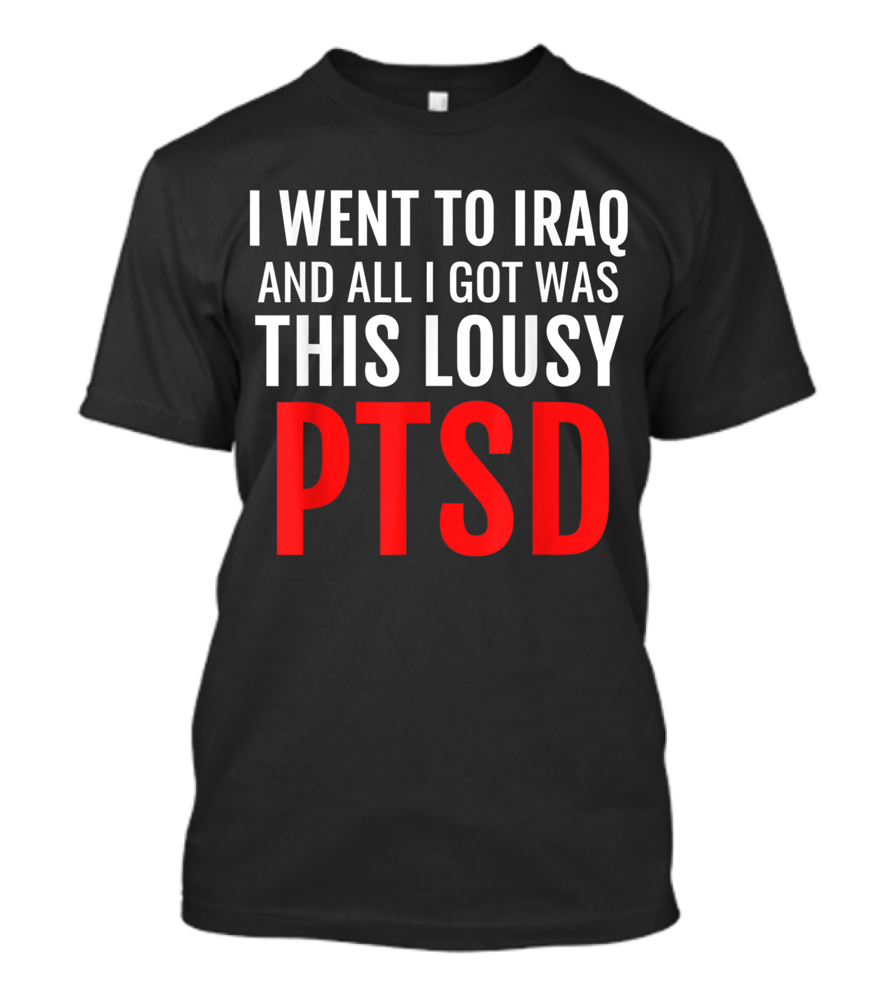 Iraq Veteran Ptsd Dark Humor Statement War Army Infantry I Went To Iraq And All I Got Was This Lousy PTSD T-Shirt