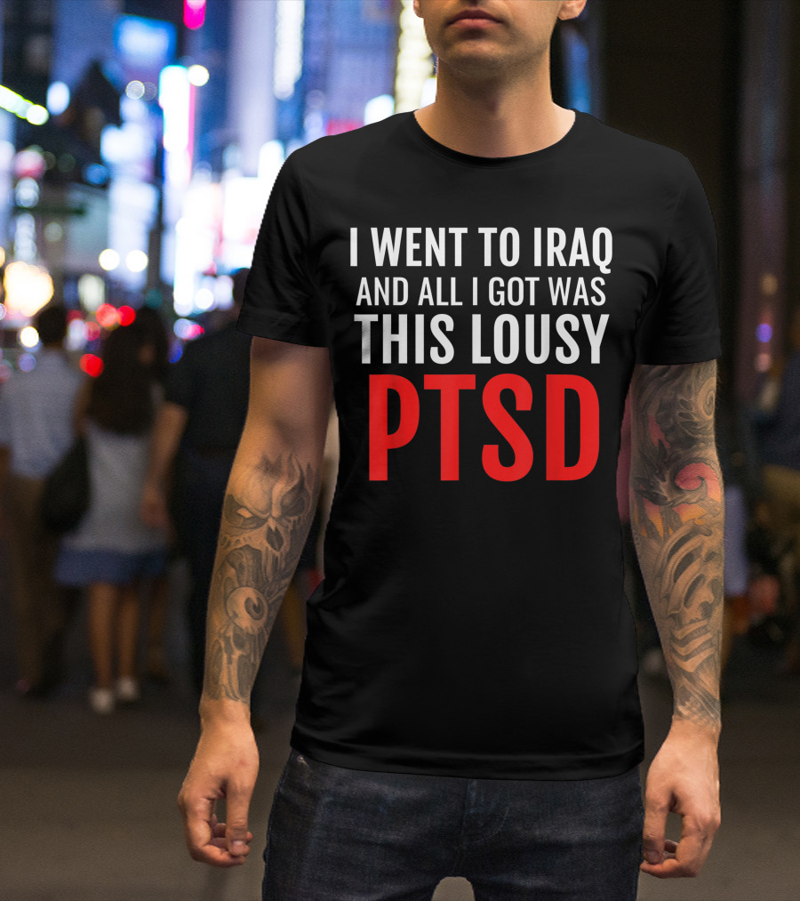 Iraq Veteran Ptsd Dark Humor Statement War Army Infantry I Went To Iraq And All I Got Was This Lousy PTSD T-Shirt