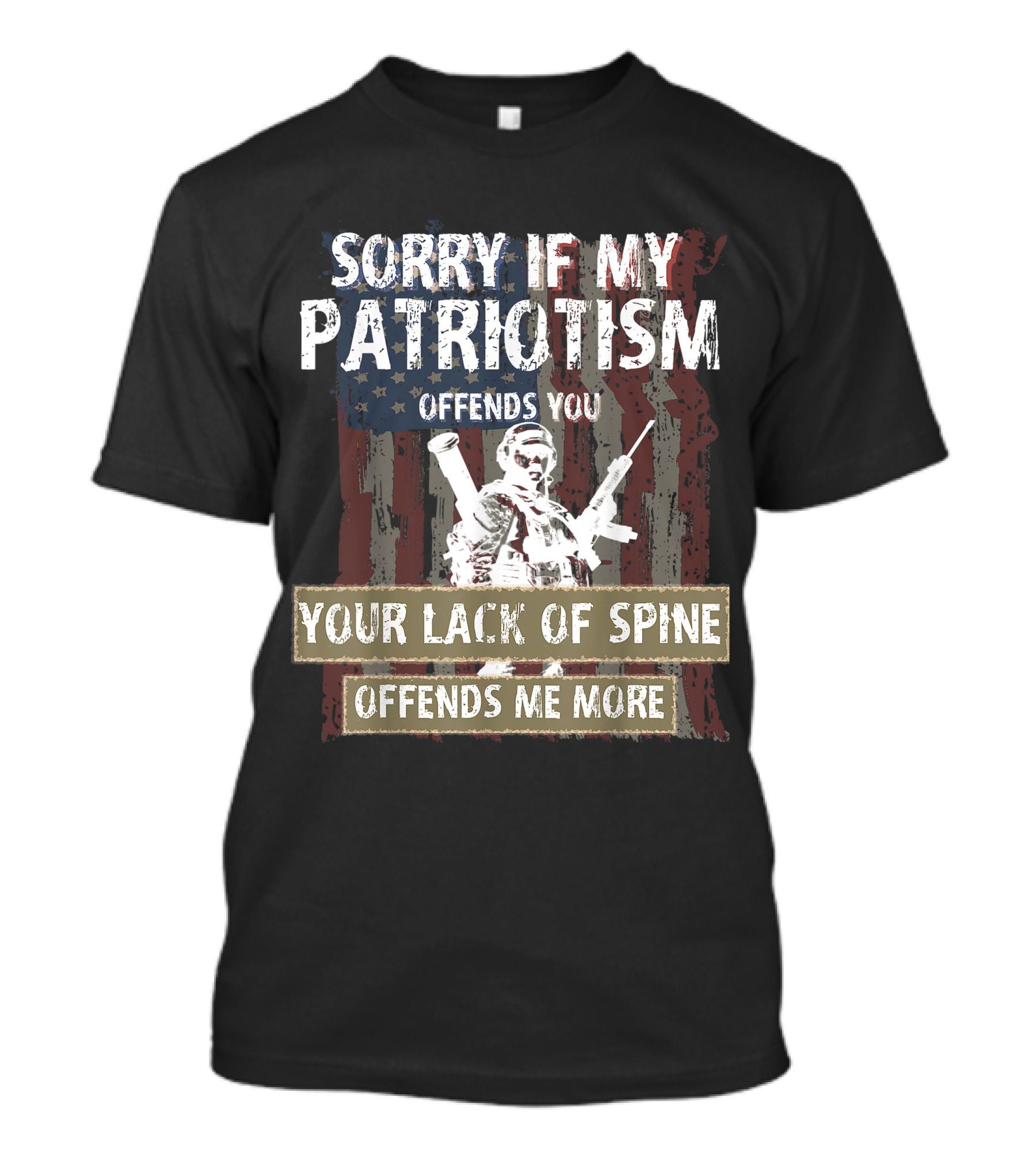 SORRY IF MY PATRIOTISM OFFENDS YOU YOUR LACK OF SPINE OFFENDS ME MORE T-Shirt