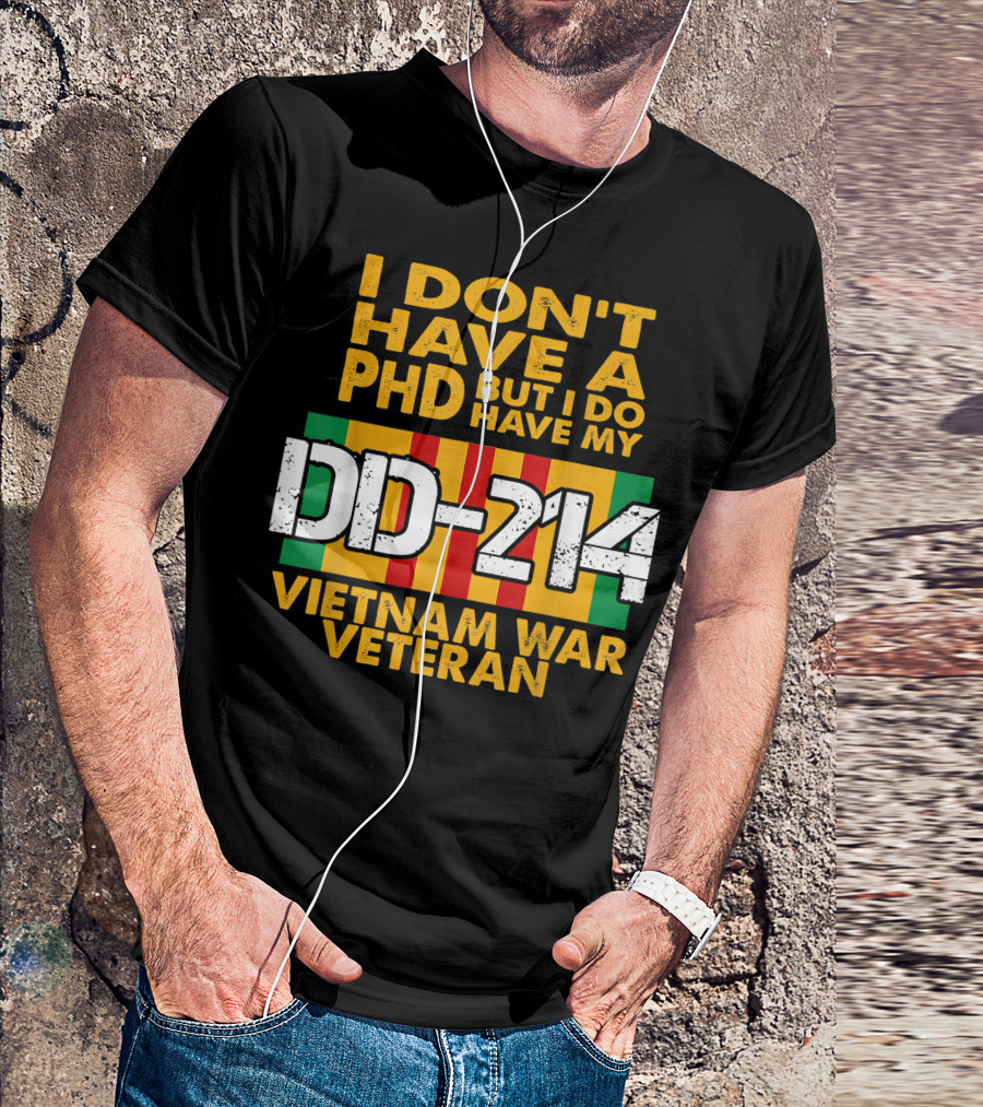 I Don’t Have A PhD But I Do Have My DD-214 Vietnam War Veteran T-Shirt