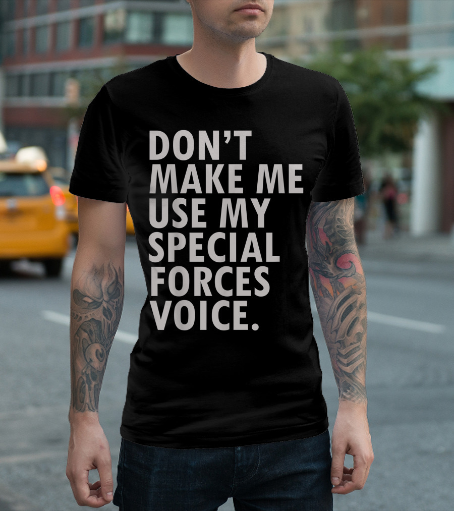 DON'T MAKE ME USE MY SPECIAL FORCES VOICE Funny Saying Military USA Veteran T-Shirt