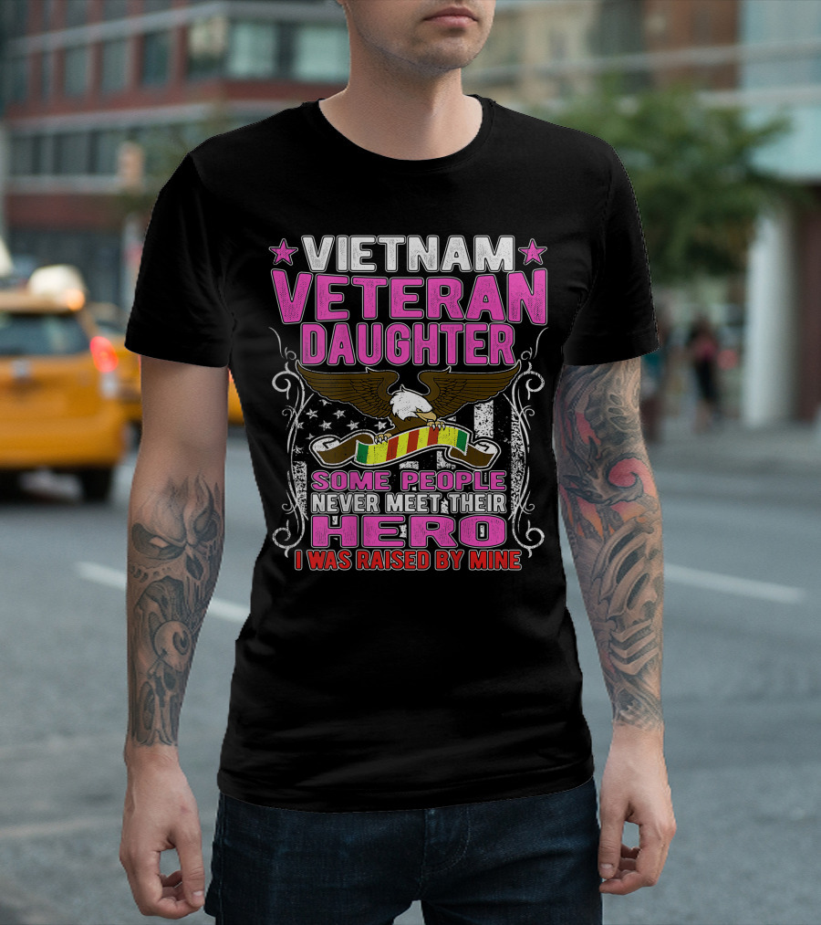 Vietnam Veteran Daughter Some People Never Meet Their Hero I Was Raised By Mine T-Shirt