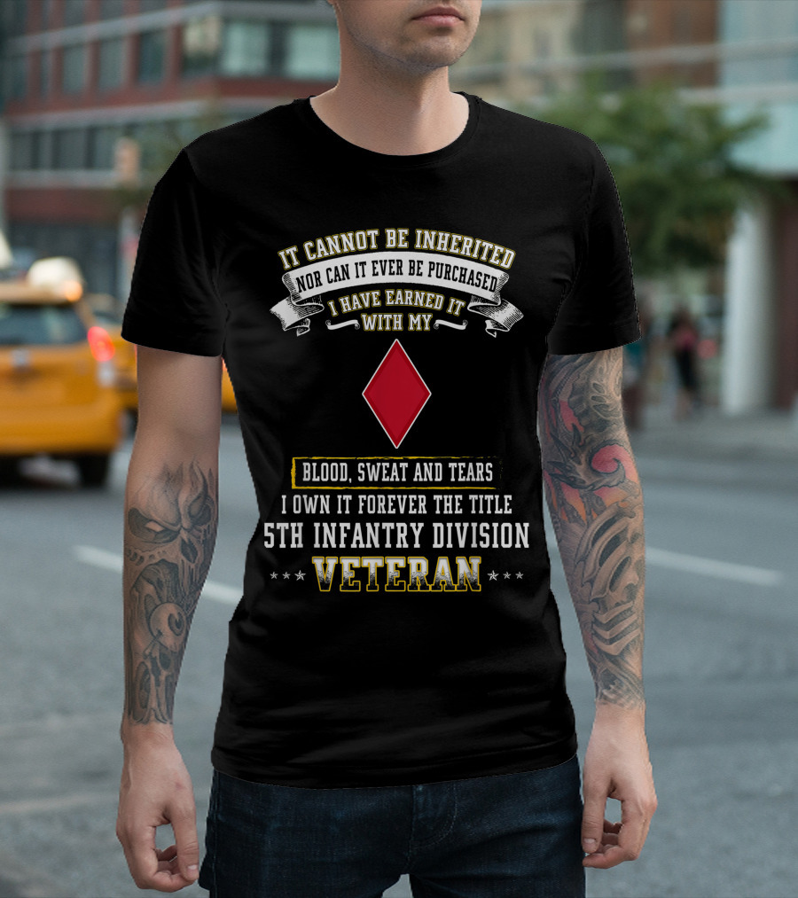 It Cannot Be Inherited I Have Earned It Blood Sweat and Tears 5th Infantry Division Veteran T-Shirt