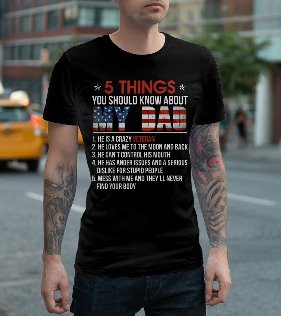 5 Things You Should Know About My Dad Crazy Veteran He Loves Me To The Moon And Back He Can't Control His Mouth He Has Anger Issues Mess With Me And They'll Never Find Your Body T-Shirt