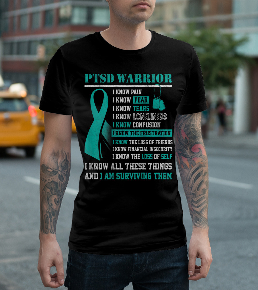 PTSD Warrior I Know Pain Fear Tears Loneliness Confusion Frustration Loss Of Friends Financial Insecurity Loss Of Self I Am Surviving Them T-Shirt