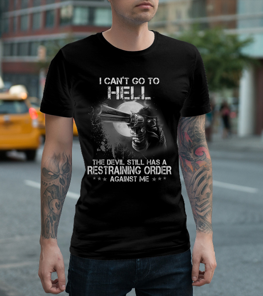 I Can't Go to Hell The Devil Still Has a Restraining Order Against Me T-Shirt