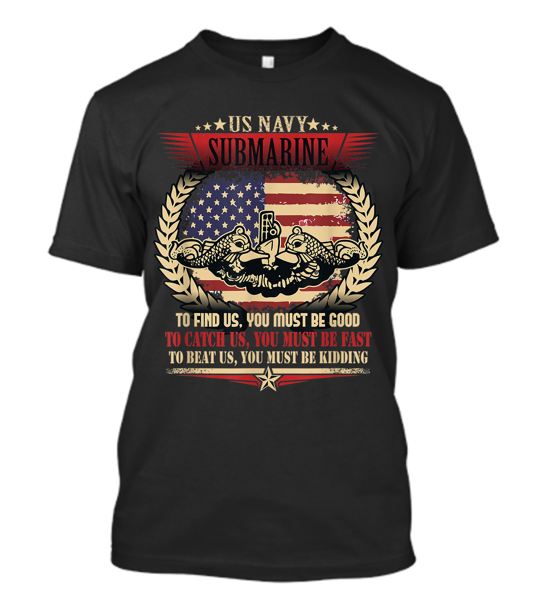 US Navy Submarine Veteran Submariner Quote To Find Us You Must Be Good To Catch Us You Must Be Fast To Beat Us You Must Be Kidding T-Shirt