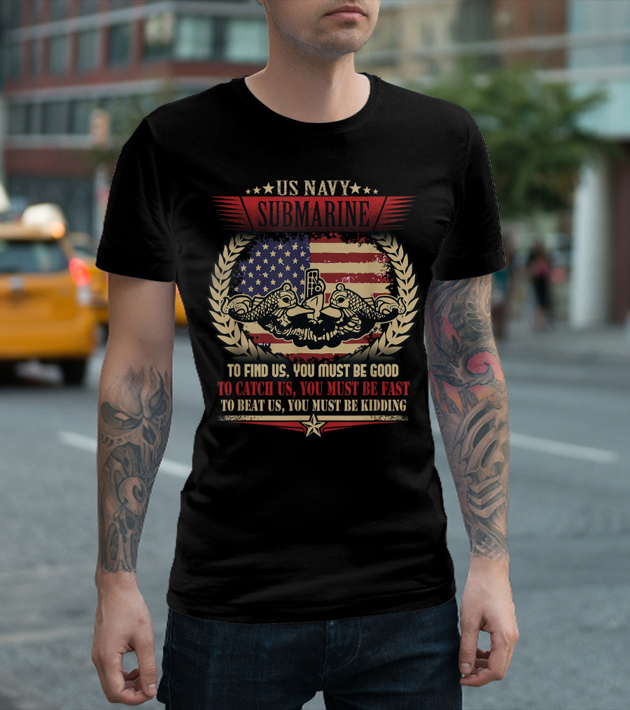US Navy Submarine Veteran Submariner Quote To Find Us You Must Be Good To Catch Us You Must Be Fast To Beat Us You Must Be Kidding T-Shirt