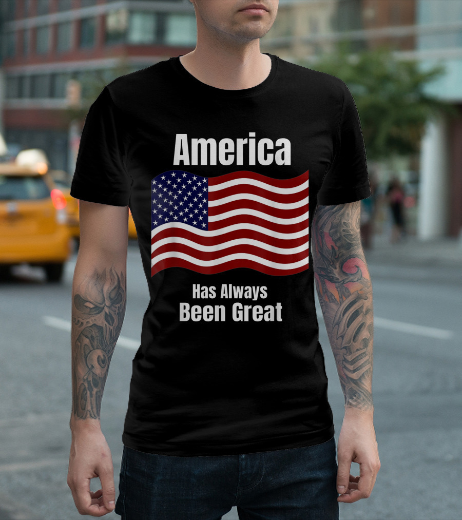 America Patriotic Flag Has Always Been Great T-Shirt