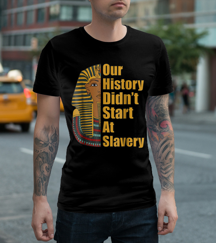 Our History Didn't Start At Slavery Pharaoh Egyptian Pride African American Woman Man Black History Month T-Shirt