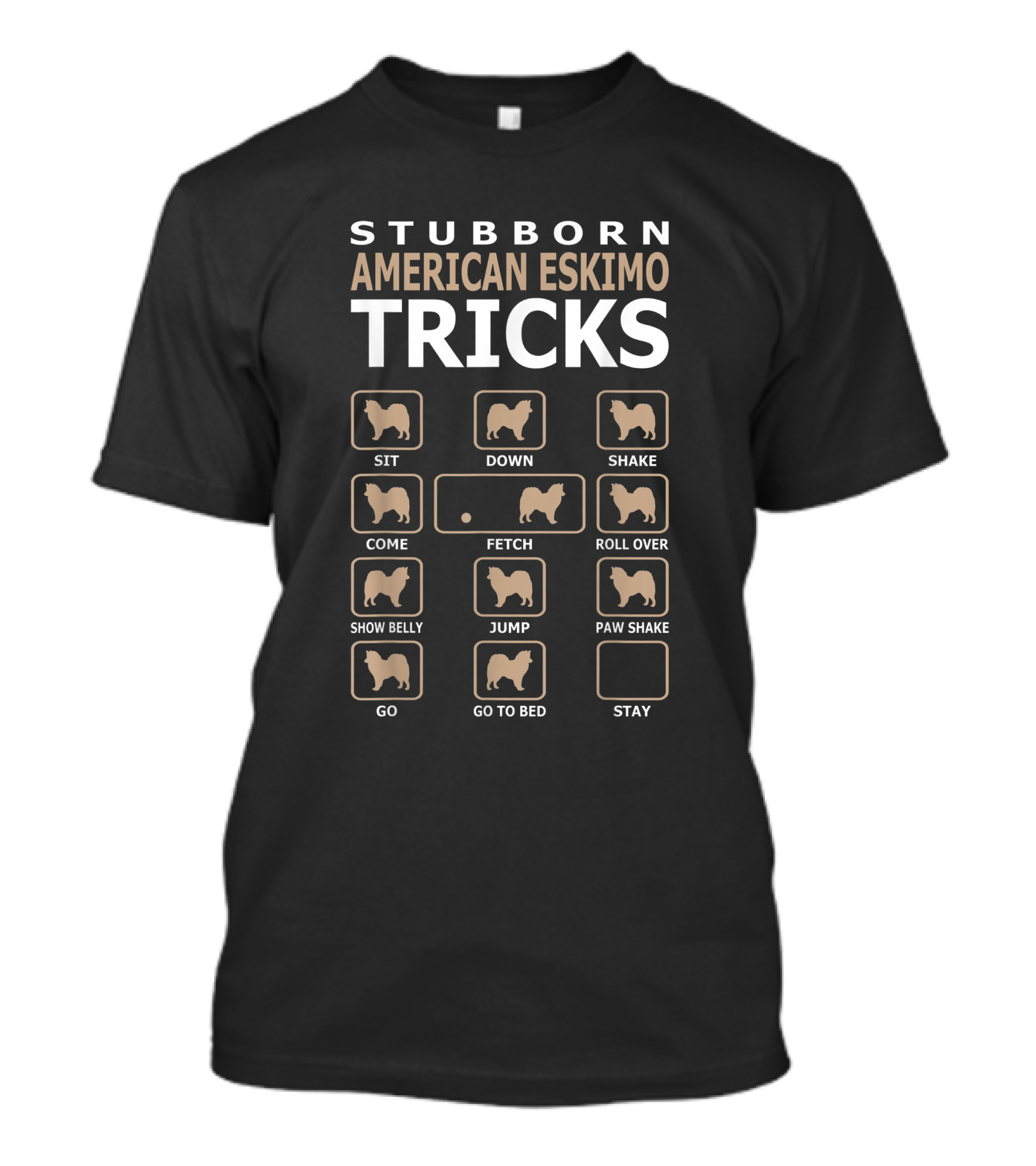 STUBBORN AMERICAN ESKIMO DOG TRICKS SIT DOWN SHAKE COME FETCH ROLL OVER SHOW BELLY JUMP PAW SHAKE GO GO TO BED STAY T-Shirt