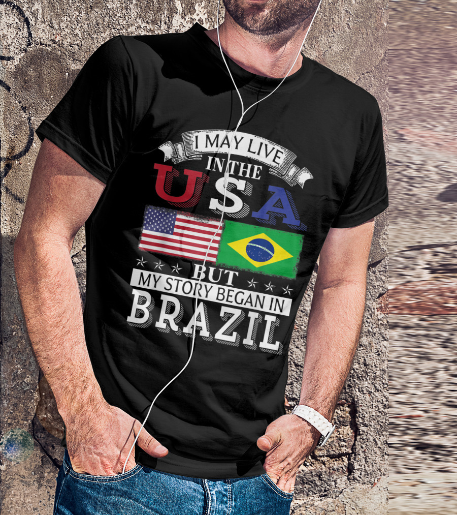 I May Live In The USA American Brazilian Flag My Story Began In Brazil T-Shirt