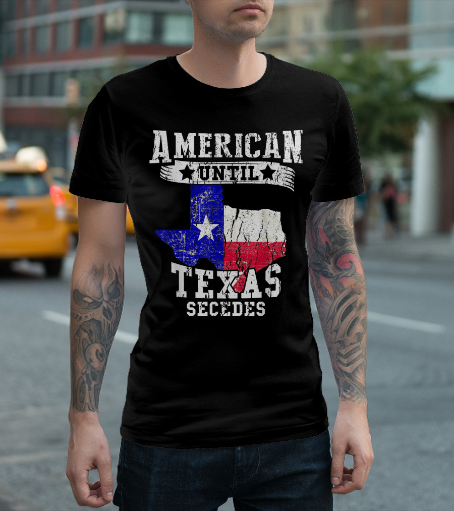 American Until Texas Secedes Texan Pride Texas Flag T-Shirt